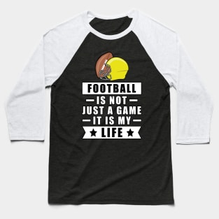 Football Is Not Just A Game, It Is My Life Baseball T-Shirt